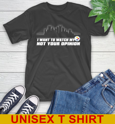 Pittsburgh Steelers NFL I Want To Watch My Team Not Your Opinion T-Shirt
