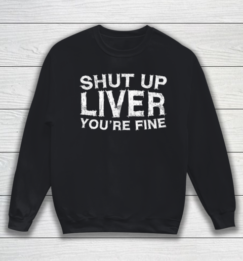 Beer Lover Funny Shirt Shut Up Liver You're Fine Sweatshirt