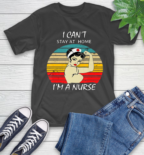 Nurse Shirt Vintage Strong Women I Can't Stay At Home I'm A Nurse T Shirt T-Shirt