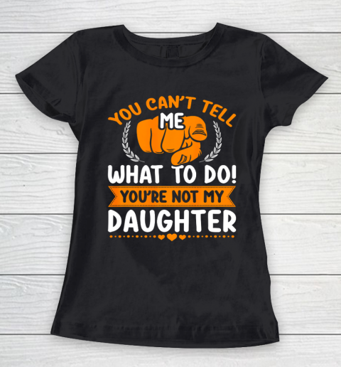 You can t tell me what to do you re not my Daughter Mom Dad Women's T-Shirt