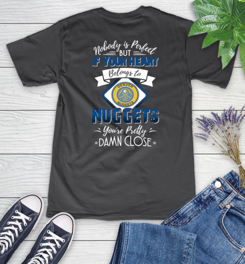 NBA Basketball Denver Nuggets Nobody Is Perfect But If Your Heart Belongs To Nuggets You're Pretty Damn Close Shirt Women's V-Neck T-Shirt 6