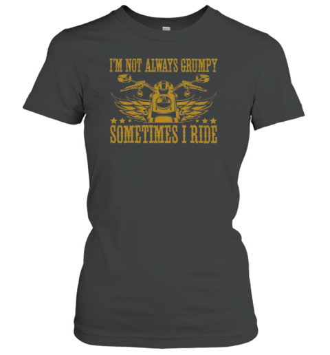 I'm Not Always Grumpy Sometimes I Ride Women's T-Shirt