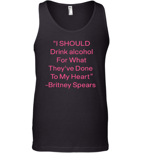 I Should Drink Alcohol For What They've Done To My Heart Britney Spears Tank Top