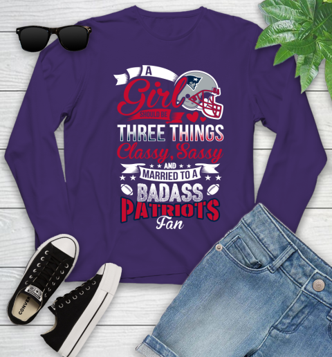 New England Patriots NFL Football A Girl Should Be Three Things Classy Sassy And A Be Badass Fan Youth Long Sleeve 4