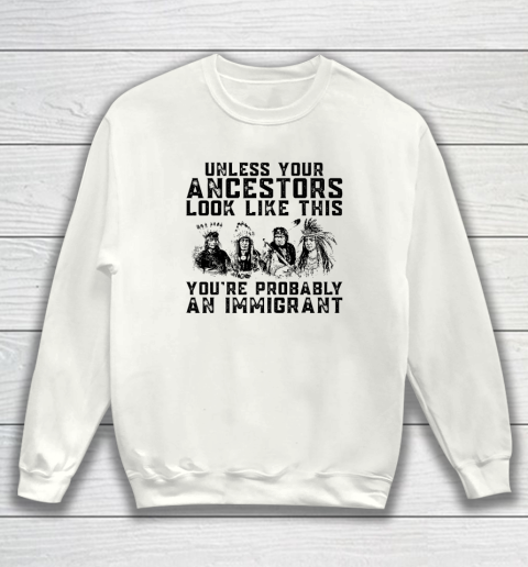 Your Ancestors Look Like This You're Probably An Immigrant Sweatshirt