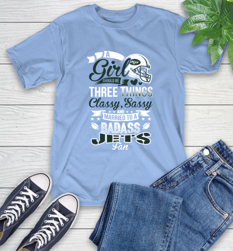 New York Jets NFL Football A Girl Should Be Three Things Classy Sassy And A Be Badass Fan T-Shirt 12