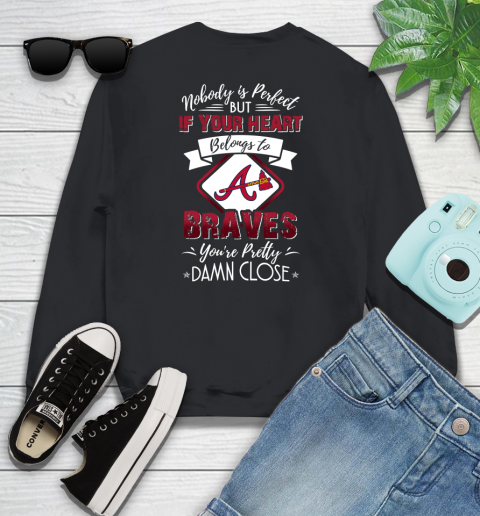 MLB Baseball Atlanta Braves Nobody Is Perfect But If Your Heart Belongs To Braves You're Pretty Damn Close Shirt Youth Sweatshirt