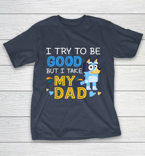 Bluey Dad try to be good but I take after my Dad T-Shirt 3