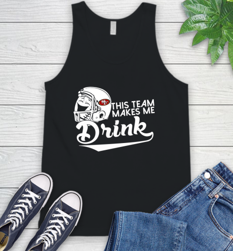 San Francisco 49ers NFL Football This Team Makes Me Drink Adoring Fan Tank Top San Francisco 49ers NFL Football This Team Makes Me Drink Adoring Fan Tank Top