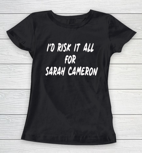 I'd Risk It All For Sarah Cameron Women's T-Shirt