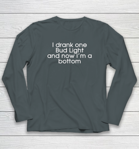 I Drank One Bud Light And Now I'm The Bottom Long Sleeve T-Shirt 3