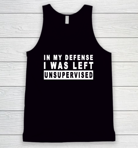 Funny In My Defense I Was Left Unsupervised Tank Top