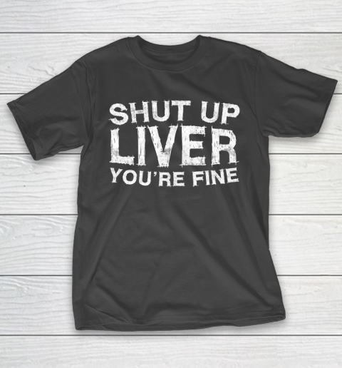 Beer Lover Funny Shirt Shut Up Liver You're Fine T-Shirt