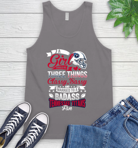 Tennessee Titans NFL Football A Girl Should Be Three Things Classy Sassy And A Be Badass Fan Tank Top 6