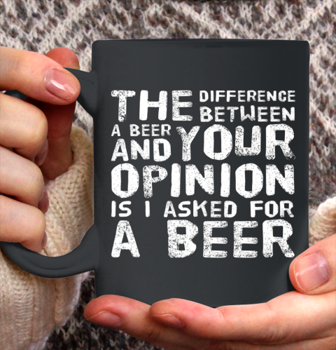 The difference between a beer and your opinion funny beer Ceramic Mug 11oz