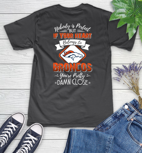 NFL Football Denver Broncos Nobody Is Perfect But If Your Heart Belongs To Broncos You're Pretty Damn Close Shirt Women's V-Neck T-Shirt 6