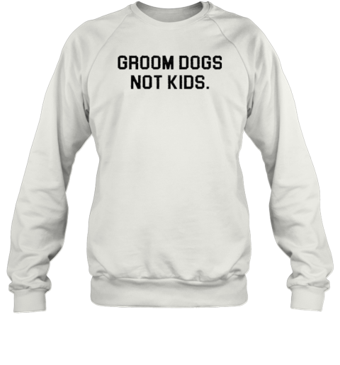 Groom Dogs Not Kids Sweatshirt