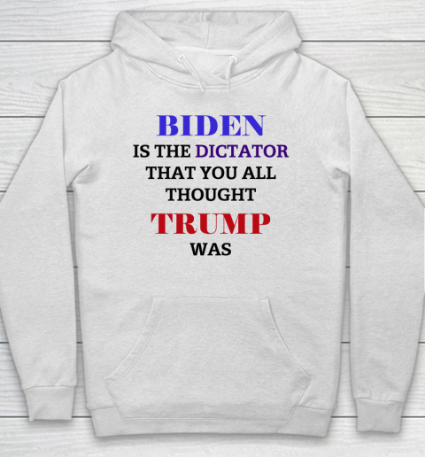 Biden Is The Dictator That You All Thought Trump Was Anti Biden Hoodie