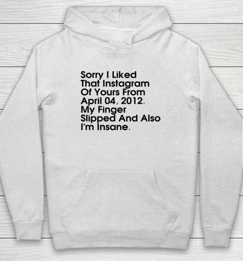 Sorry I Liked That Instagram Of Yours From April 04 2012 Hoodie