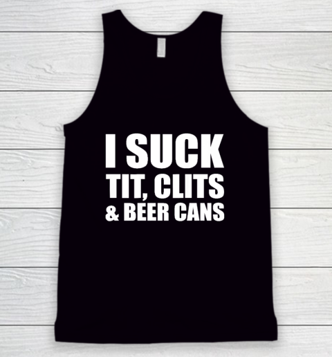 I Suck Tit Clits And Beer Cans Tank Top