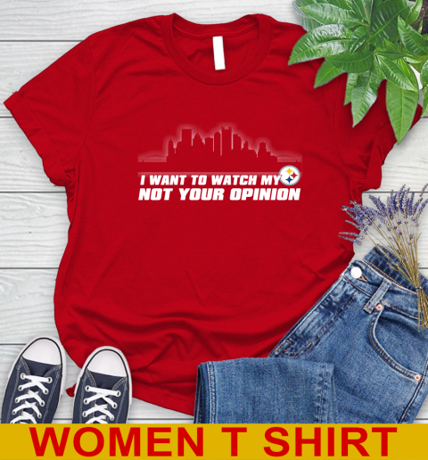 Pittsburgh Steelers NFL I Want To Watch My Team Not Your Opinion Women's T-Shirt 11