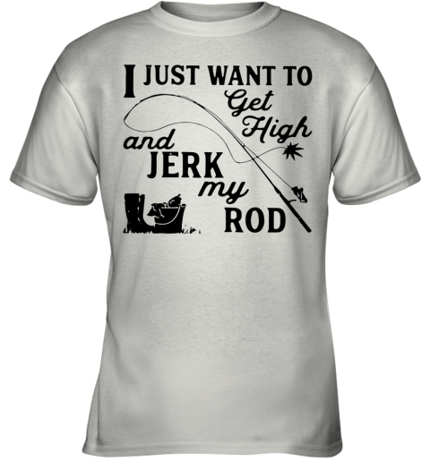 I Just Want To Get High And Jerk My Rod Youth T-Shirt