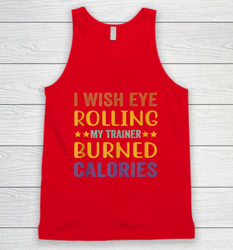 I Wish Eye Rolling My Trainer Burned Calories Tank Top 4