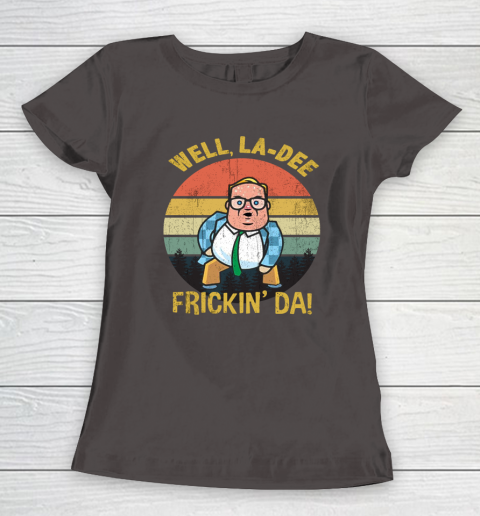 Matt Foley Shirt Well, La Dee Frickin Da Women's T-Shirt 7