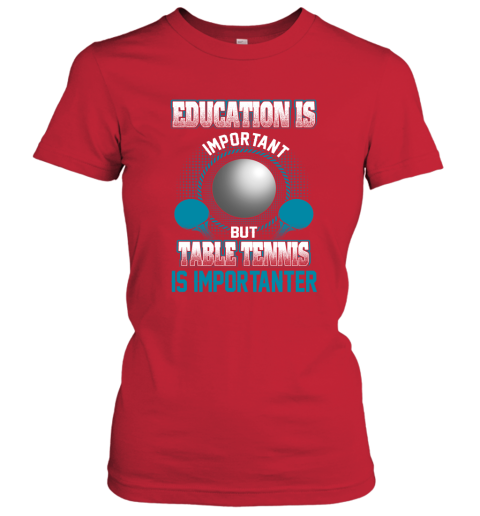 Education Is Important But Table Tennis Is Importanter Women's T-Shirt 5