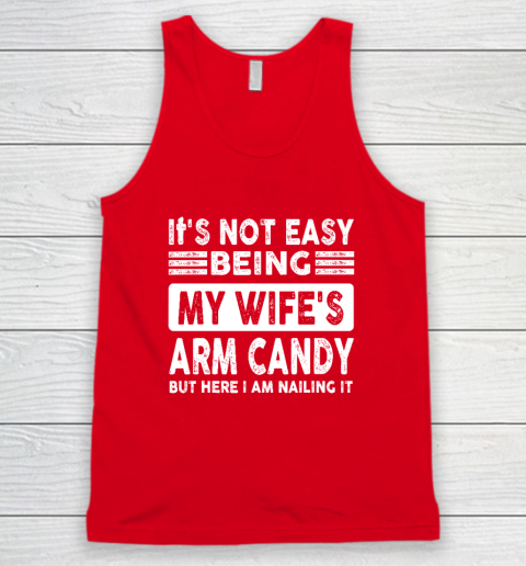 Its Not Easy Being My Wifes Arm Candy But Here I Am Nailin Tank Top 4