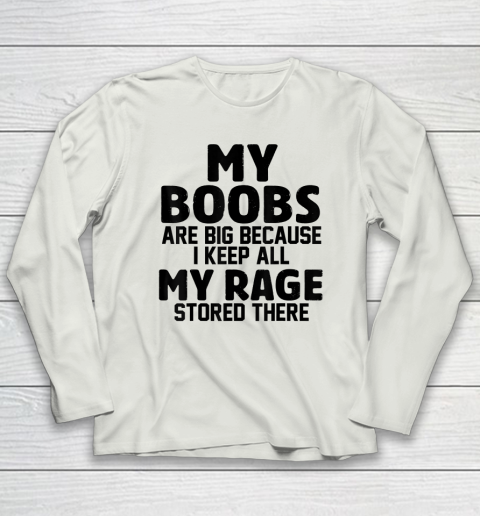 My Boobs Are Big Because I Keep All My Rage Stored There Long Sleeve T-Shirt 7