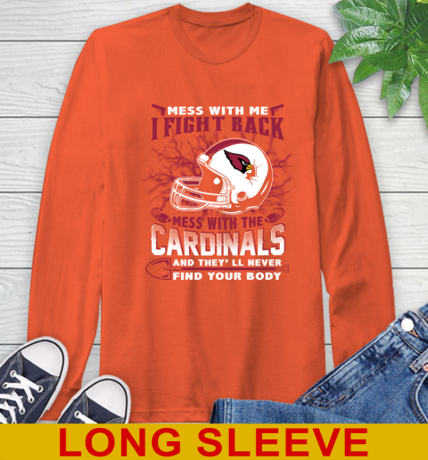 NFL Football Arizona Cardinals Mess With Me I Fight Back Mess With My Team And They'll Never Find Your Body Shirt Long Sleeve T-Shirt 4