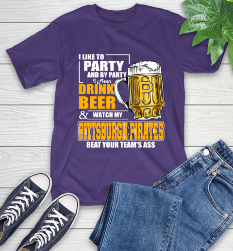 MLB I Like To Party And By Party I Mean Drink Beer And Watch My Pittsburgh Pirates Beat Your Team's Ass Baseball T-Shirt 5