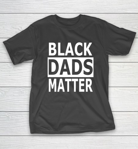 Black Dads Matter T Shirt Black Lives Matter T-Shirt