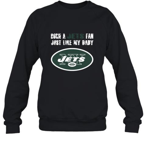 New York Jets Born A Jets Fan Just Like My Daddy Sweatshirt