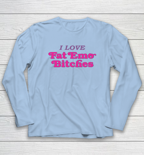 I Love Fat Emo Bitches Long Sleeve T-Shirt 5