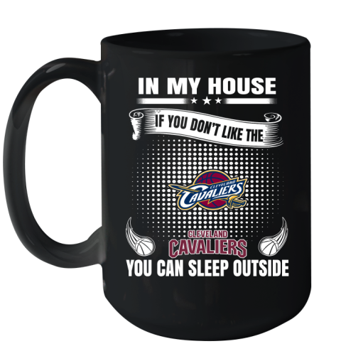 Cleveland Cavaliers NBA Basketball In My House If You Don't Like The Cavaliers You Can Sleep Outside Shirt Ceramic Mug 15oz