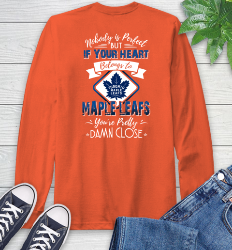 NHL Hockey Toronto Maple Leafs Nobody Is Perfect But If Your Heart Belongs To Leafs You're Pretty Damn Close Shirt Long Sleeve T-Shirt 4