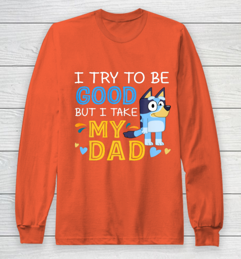 Bluey Dad try to be good but I take after my Dad Long Sleeve T-Shirt 3