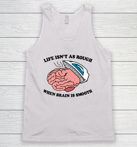 Life Isn't As Rough When Brain Is Smooth Funny Saying Tank Top