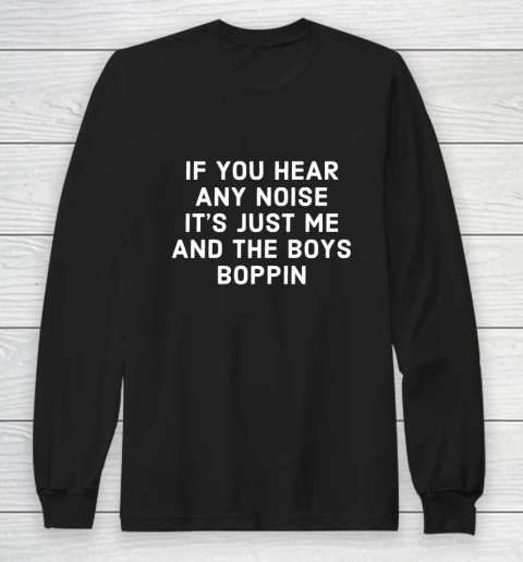 If You Hear Any Noise Its Just Me And The Boys Boppin Long Sleeve T-Shirt