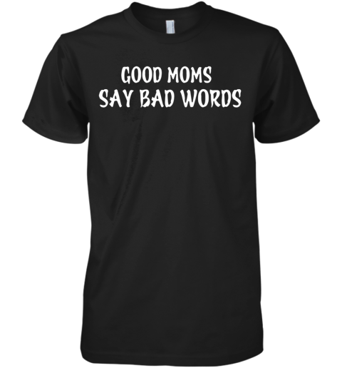 Good Moms Say Bad Words Premium Men's T-Shirt