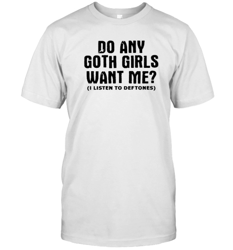Do Any Goth Girls Want Me I Listen To Deftone T-Shirt
