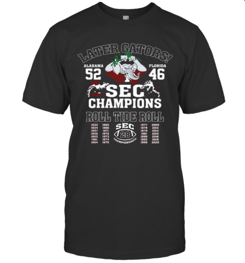 Later Gators Alabama 52 Florida 46 SEC Champions Roll Tide Roll T-Shirt