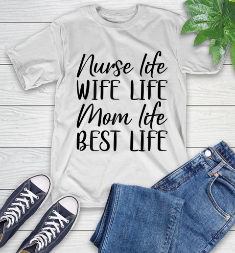 Nurse Shirt Womens Nurse Life Wife Life Mom Life Best Life Mother's Day Gifts T Shirt T-Shirt
