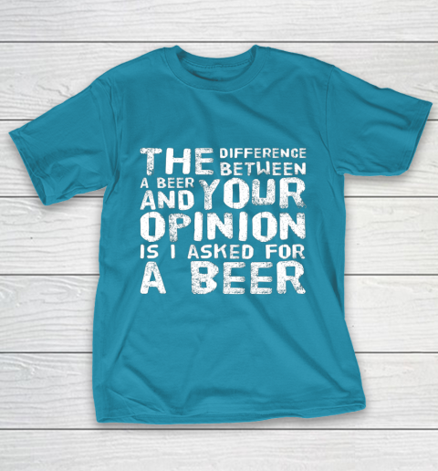 The difference between a beer and your opinion funny beer T-Shirt 7