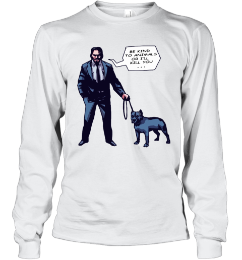 John Wick With A Dog Be Kind To Animal Or I'll Kill You Long Sleeve T-Shirt