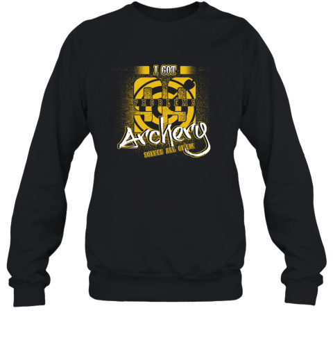 I Got 99 Problems ARCHERY Solves All Of'em Sweatshirt I Got 99 Problems ARCHERY Solves All Of'em Sweatshirt