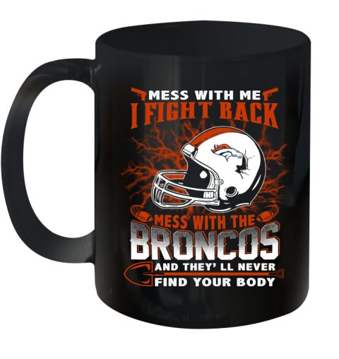 NFL Football Denver Broncos Mess With Me I Fight Back Mess With My Team And They'll Never Find Your Body Shirt Ceramic Mug 11oz