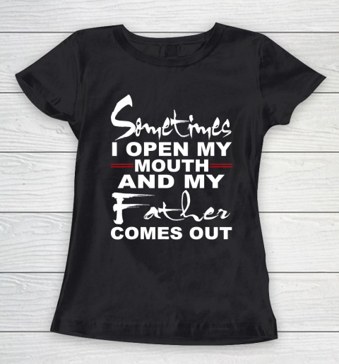 Father gift shirt Sometimes I Open My Mouth And My Father Comes Out Funny Gift T Shirt Women's T-Shirt